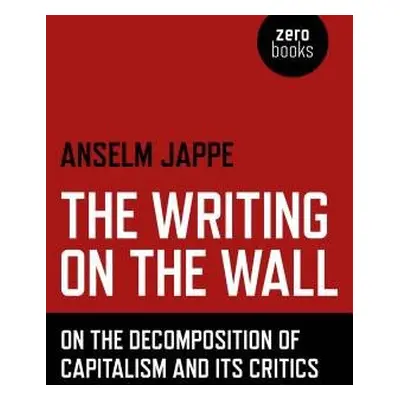 Writing on the Wall, The – On the Decomposition of Capitalism and Its Critics - Jappe, Anselm a 