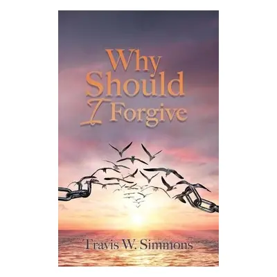 Why Should I Forgive - Simmons, Travis W