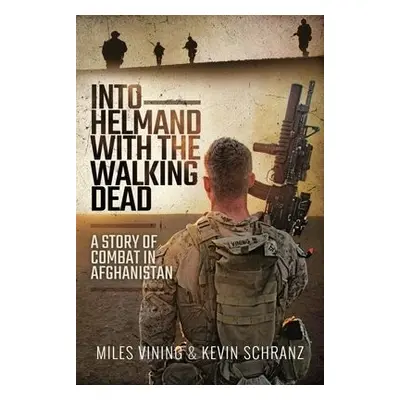 Into Helmand with the Walking Dead - Vining, Miles a Schranz, Kevin