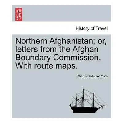 Northern Afghanistan; Or, Letters from the Afghan Boundary Commission. with Route Maps. - Yate, 