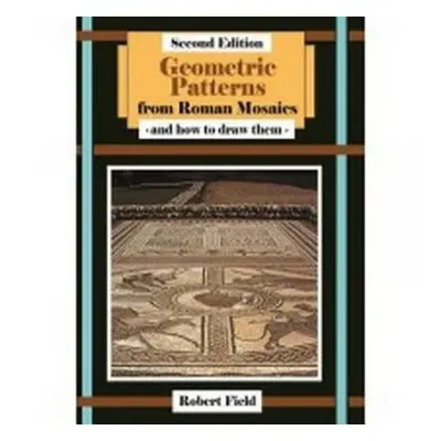 Geometric Patterns from Roman Mosaics: and How to Draw Them - Field, Robert