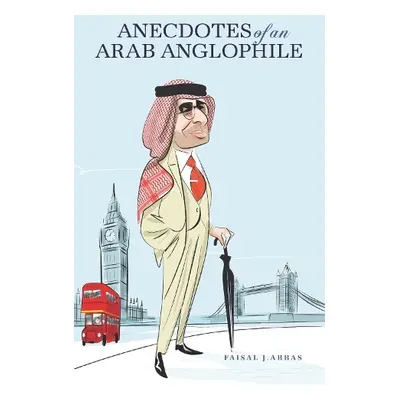 Anecdotes of an Arab Anglophile - Abbas, Faisal J.