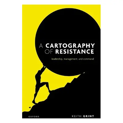 Cartography of Resistance - Grint, Prof Keith (Emeritus Professor, Emeritus Professor, Warwick B