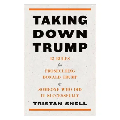 Taking Down Trump - Snell, Tristan