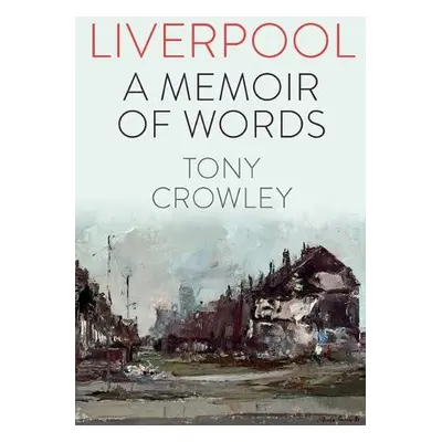 Liverpool: A Memoir of Words - Crowley, Tony (The School of English, University of Leeds (United