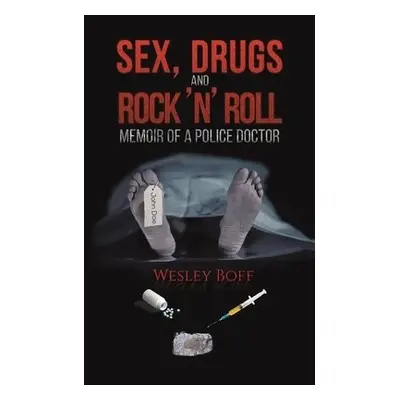 Sex, Drugs and Rock 'n' Roll - Memoir of a Police Doctor - Boff, Wesley