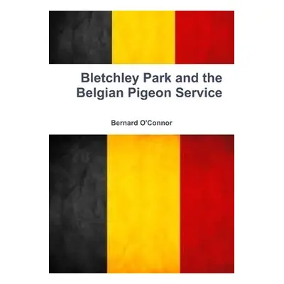 Bletchley Park and the Belgian Pigeon Service - O'Connor, Bernard