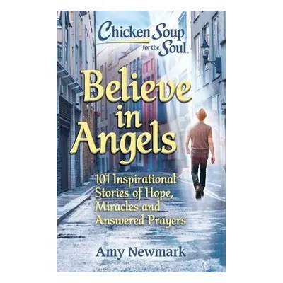 Chicken Soup for the Soul: Believe in Angels - Newmark, Amy