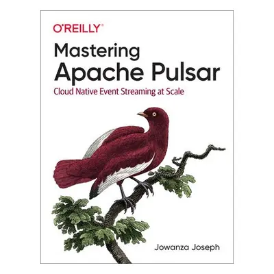 Mastering Apache Pulsar - Joseph, Jowanza