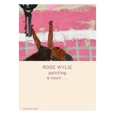 Rose Wylie: painting a noun… - Wylie, Rose a Glover, Michael