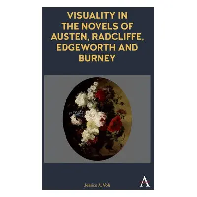 Visuality in the Novels of Austen, Radcliffe, Edgeworth and Burney - Volz, Jessica A.