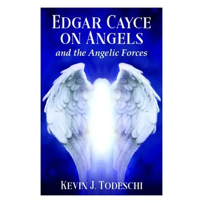 Edgar Cayce on Angels and the Angelic Forces - Todeschi, Kevin J. (Kevin J. Todeschi)