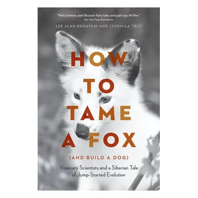 How to Tame a Fox (and Build a Dog) - Dugatkin, Lee Alan a Trut, Lyudmila