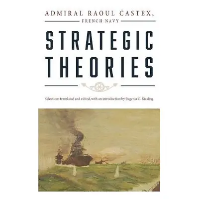 Strategic Theories - Castex, Raoul a Kiesling, Eugenia C.