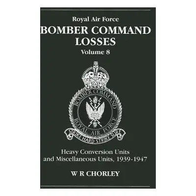 RAF Bomber Command Losses of the Second World War 8 - Chorley, W. R (Author)