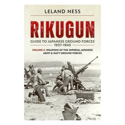 Rikugun: Guide to Japanese Ground Forces 1937-1945 - Ness, Leland