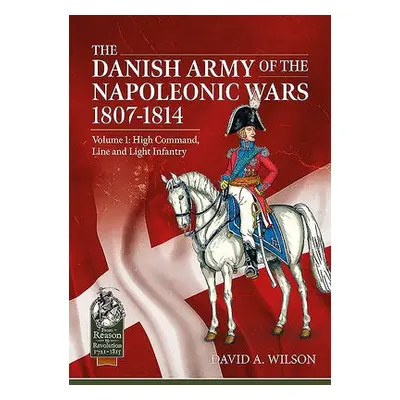 Danish Army of the Napoleonic Wars 1807-1814 - Wilson, David A.