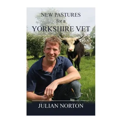 New Pastures for a Yorkshire Vet - Norton, Julian