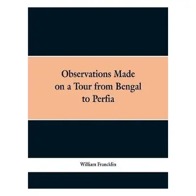 Observations Made on a Tour from Bengal to Persia, in the Years 1786-7 - Francklin, William