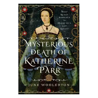 Mysterious Death of Katherine Parr - Woolerton, June