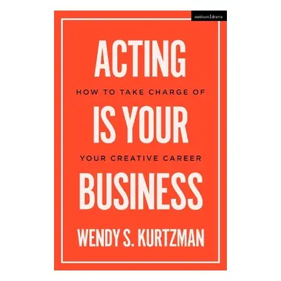 Acting is Your Business - Kurtzman, Wendy S. (Chapman University, Pace University, UCLA, and NYU