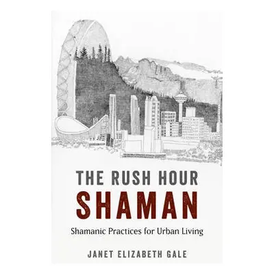 Rush Hour Shaman, The - Shamanic Practices for Urban Living - Gale, Janet