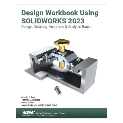 Design Workbook Using SOLIDWORKS 2023 - Reyes, Alejandro a Barr, Ronald E. a Krueger, Thomas J. 