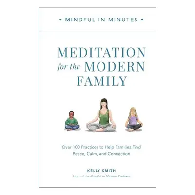 Mindful in Minutes: Meditation for the Modern Family - Smith, Kelly