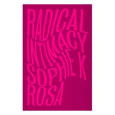 Radical Intimacy - Rosa, Sophie K