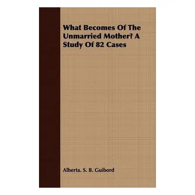 What Becomes Of The Unmarried Mother? A Study Of 82 Cases - Guibord, Alberta. S. B.