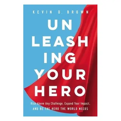 Unleashing Your Hero - Brown, Kevin D.