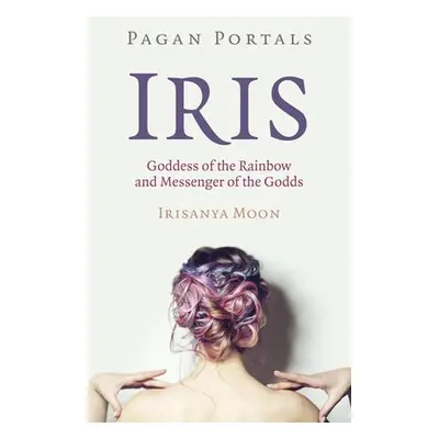 Pagan Portals - Iris, Goddess of the Rainbow and Messenger of the Godds - Moon, Irisanya