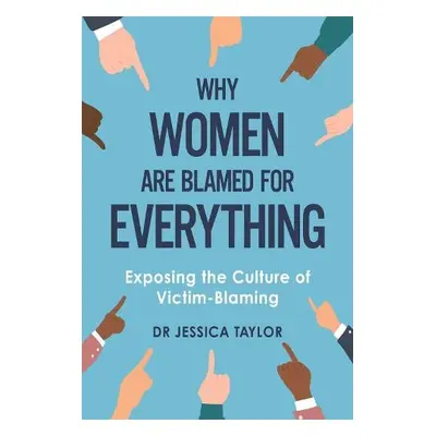 Why Women Are Blamed For Everything - Taylor, Dr Jessica