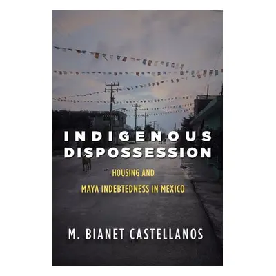 Indigenous Dispossession - Castellanos, M. Bianet