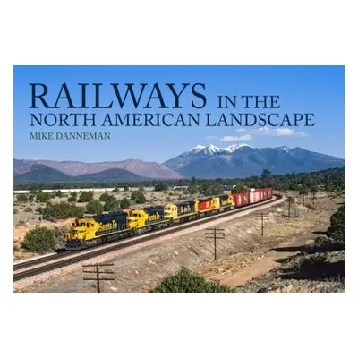 Railways in the North American Landscape - Danneman, Mike