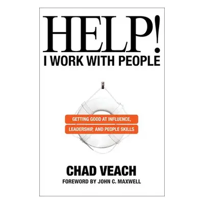 Help! I Work with People - Getting Good at Influence, Leadership, and People Skills - Veach, Cha