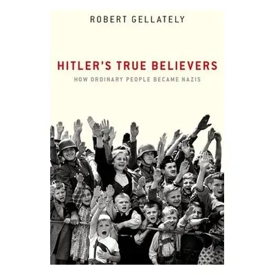 Hitler's True Believers - Gellately, Robert (Earl Ray Beck Professor of History, Earl Ray Beck P