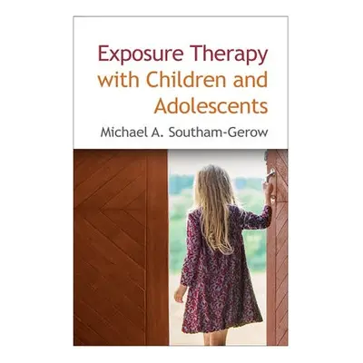 Exposure Therapy with Children and Adolescents - Southam-Gerow, Michael A. (Virginia Commonwealt