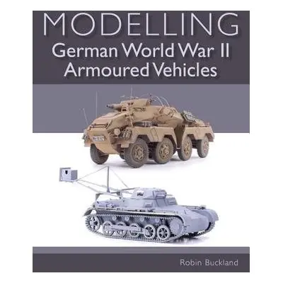 Modelling German WWII Armoured Vehicles - Buckland, Robin