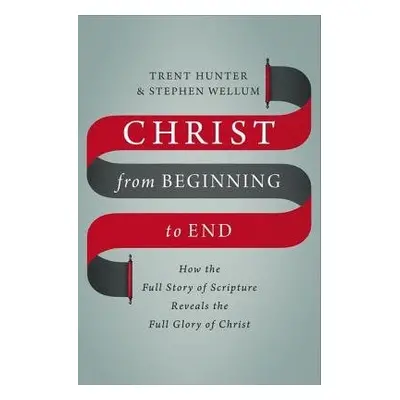 Christ from Beginning to End - Hunter, Trent a Wellum, Stephen