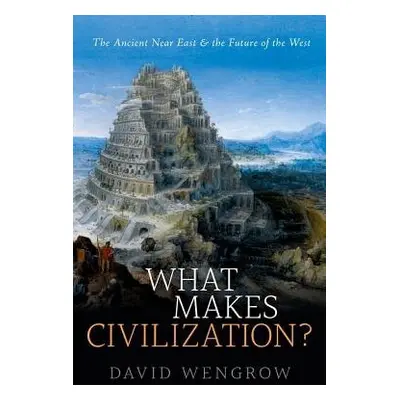 What Makes Civilization? - Wengrow, David (Professor of Comparative Archaeology, University Coll