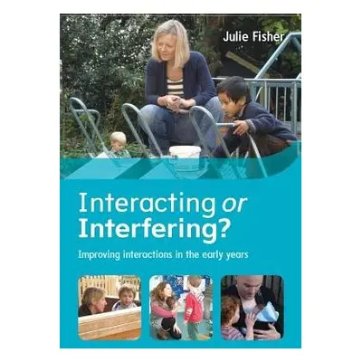 Interacting or Interfering? Improving Interactions in the Early Years - Fisher, Julie a Fisher, 