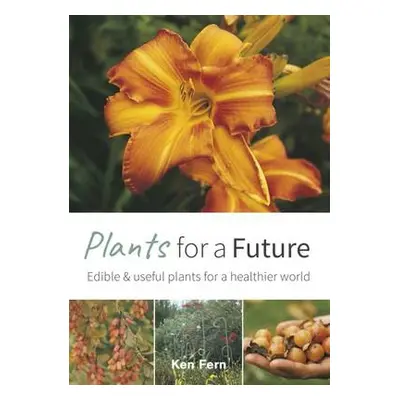 Plants for a Future: Edible and Useful Plants for a Healthier World - Fern, Ken