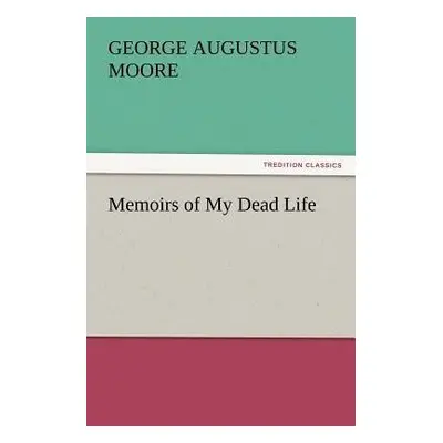 Memoirs of My Dead Life - Moore, George Augustus