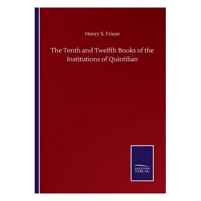 Tenth and Twelfth Books of the Institutions of Quintilian - Frieze, Henry S