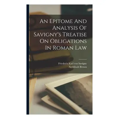 Epitome And Analysis Of Savigny's Treatise On Obligations In Roman Law - Brown, Archibald