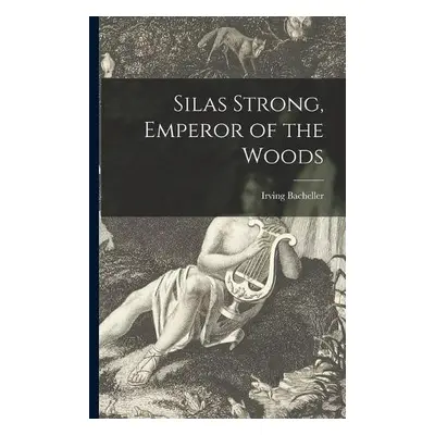 Silas Strong, Emperor of the Woods - Bacheller, Irving 1859-1950