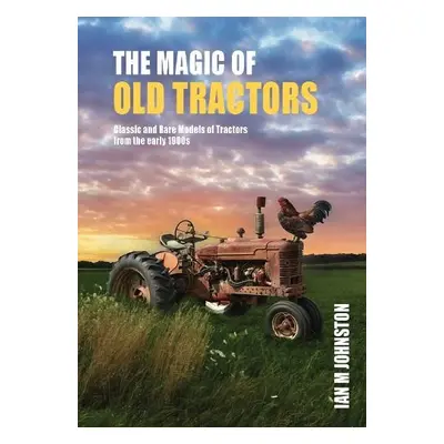 Magic of Old Tractors - Johnston, Ian M