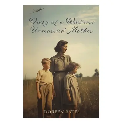 Diary of a Wartime Unmarried Mother - Bates, Doreen