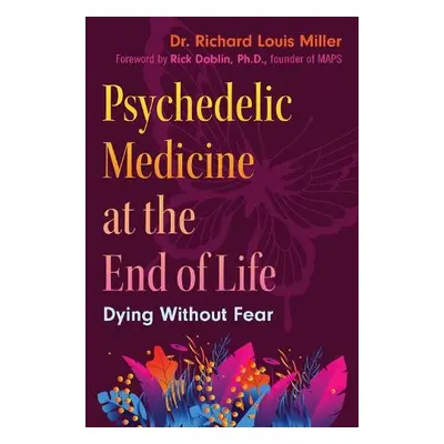 Psychedelic Medicine at the End of Life - Miller, Dr. Richard Louis